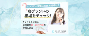 マウスピース矯正の費用相場│キレイラインなら治療費用10～20万円台でどこまで綺麗になれる？